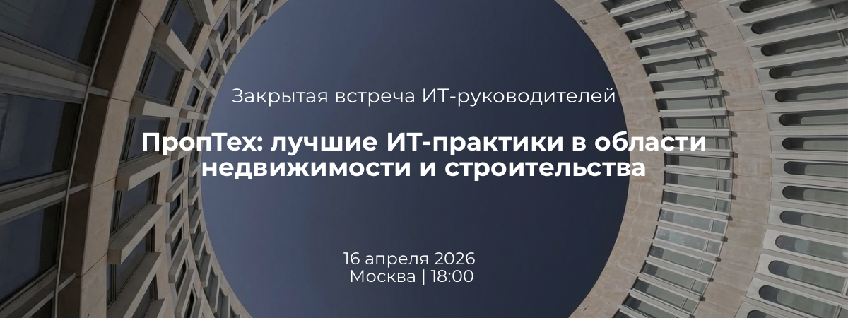 Примут участие в закрытой встрече "ПропТех: лучшие ИТ-практики в области недвижимости и строительства" | 16 апреля 2026