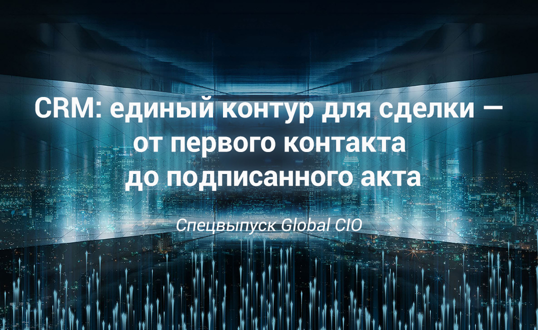 CRM: единый контур для сделки — от первого контакта до подписанного акта. Спецвыпуск