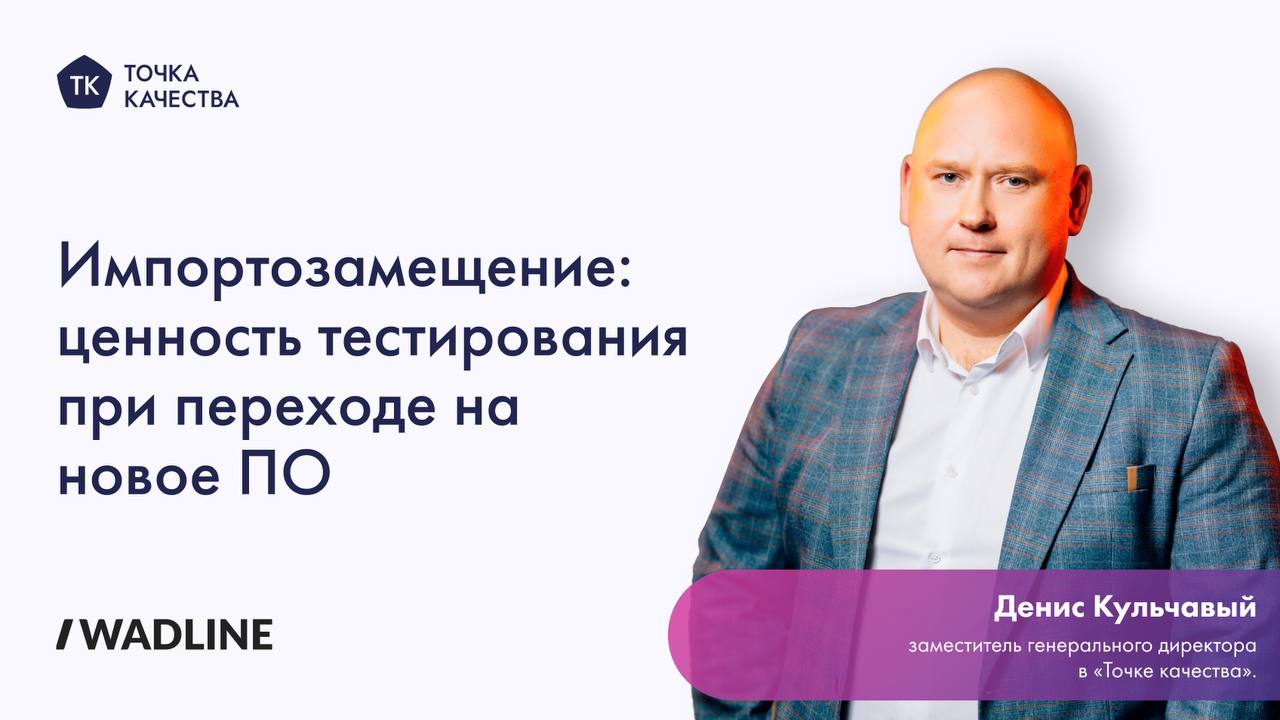 Денис Кульчавый рассказал Wadline о важности обеспечения качества ПО в условиях импортозамещения